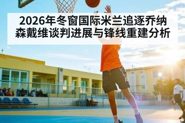 2026年冬窗国际米兰追逐乔纳森戴维谈判进展与锋线重建分析
