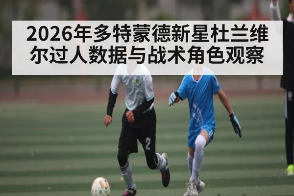 2026年多特蒙德新星杜兰维尔过人数据与战术角色观察 | kaiyun app